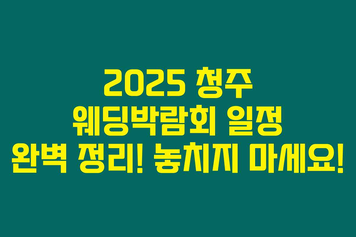 2025 청주 웨딩박람회 일정 완벽 정리! 놓치지 마세요!