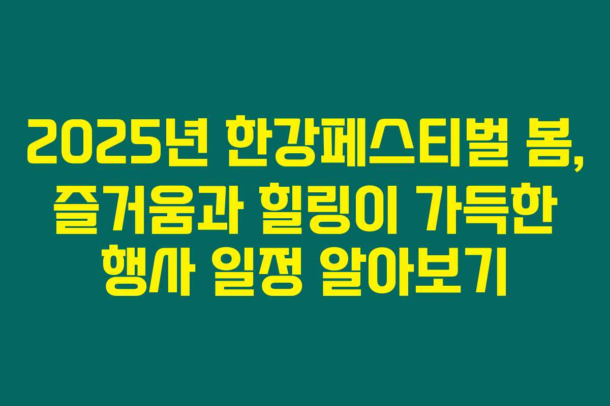 2025년 한강페스티벌 봄, 즐거움과 힐링이 가득한 행사 일정 알아보기