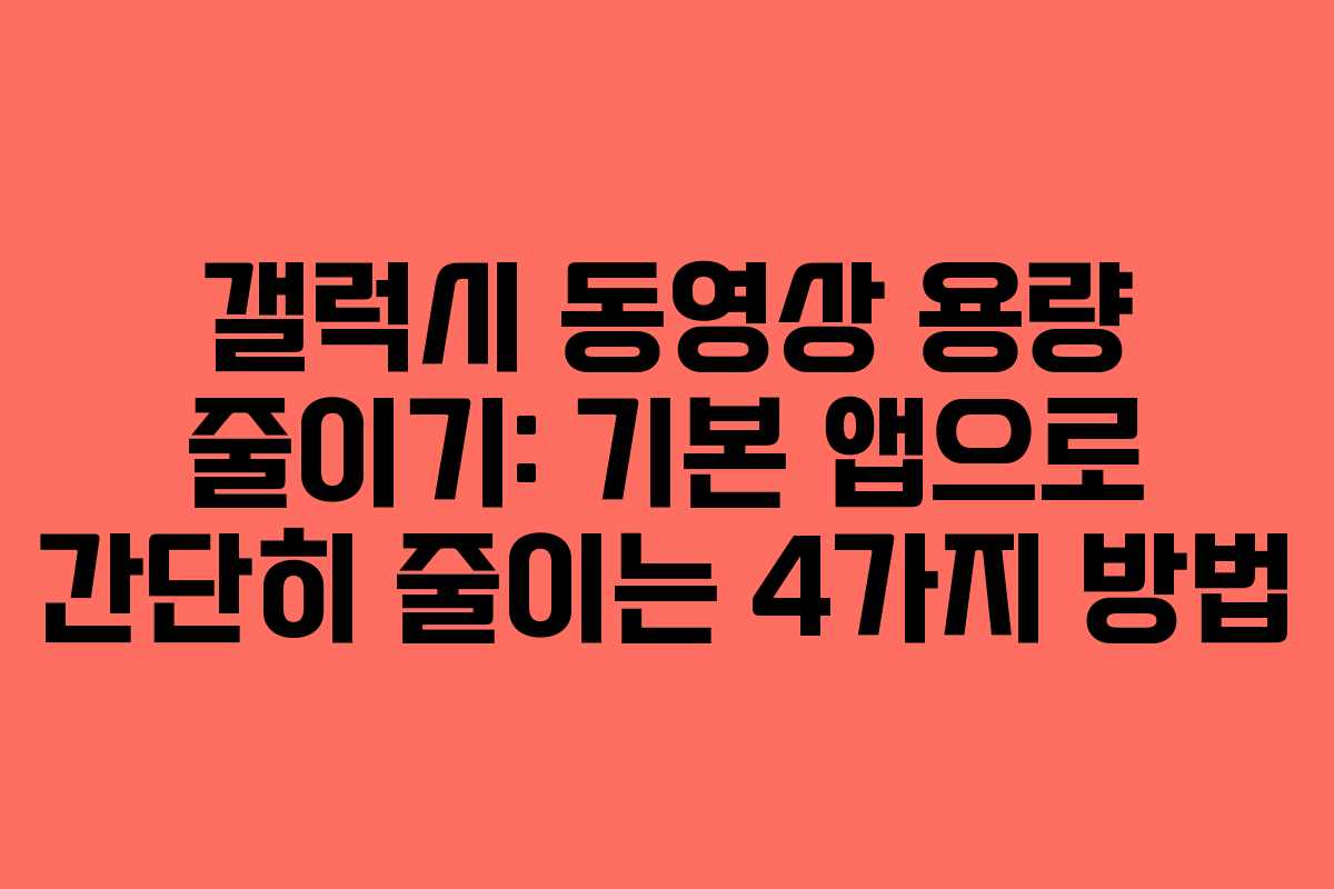 갤럭시 동영상 용량 줄이기: 기본 앱으로 간단히 줄이는 4가지 방법
