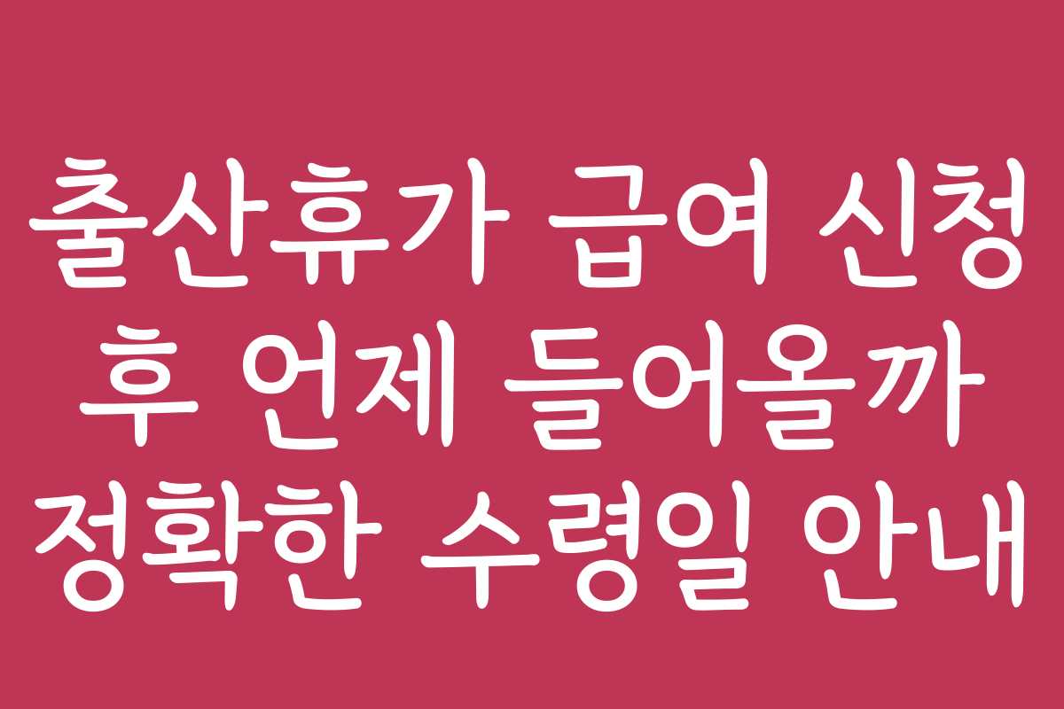 출산휴가 급여 신청 후 언제 들어올까 정확한 수령일 안내