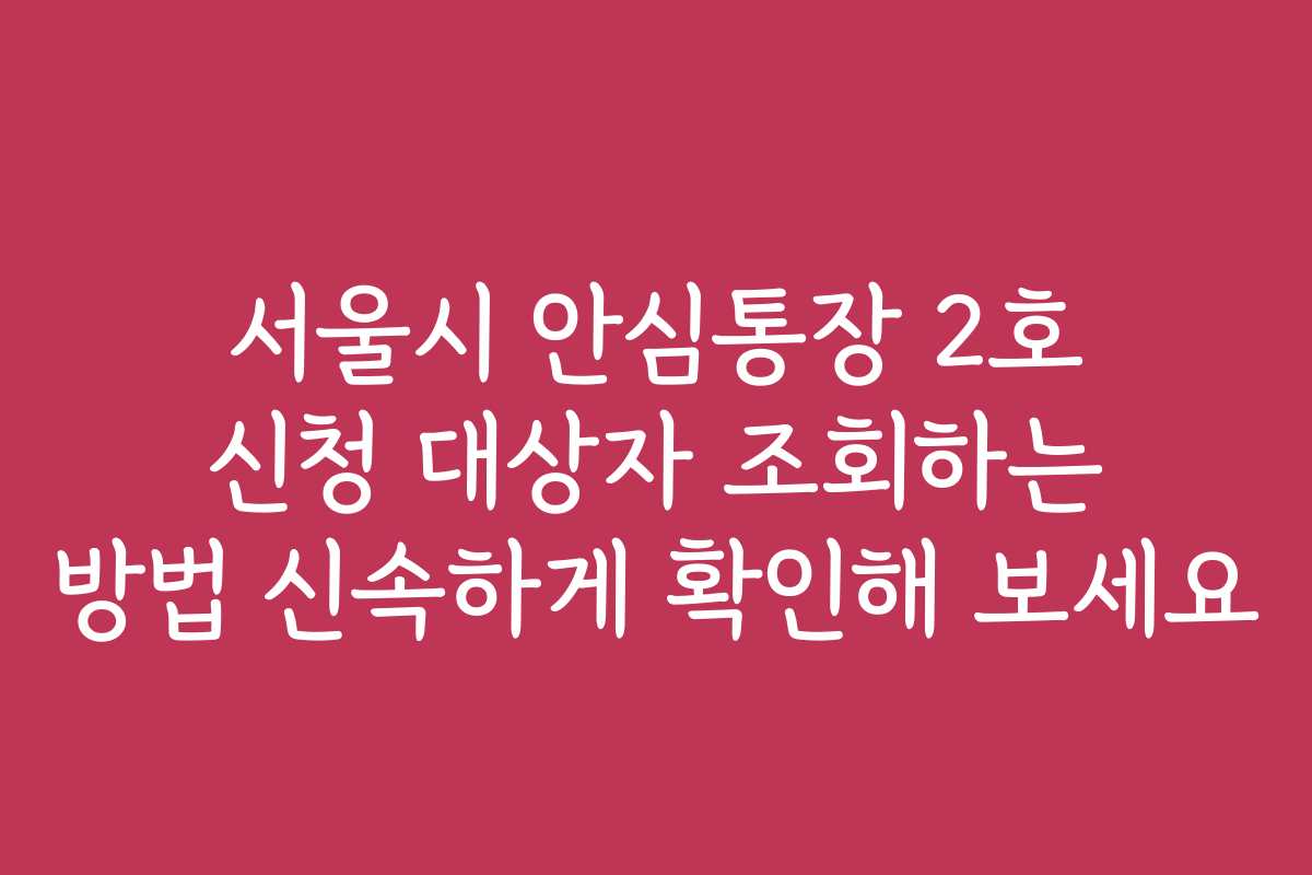서울시 안심통장 2호 신청 대상자 조회하는 방법 신속하게 확인해 보세요