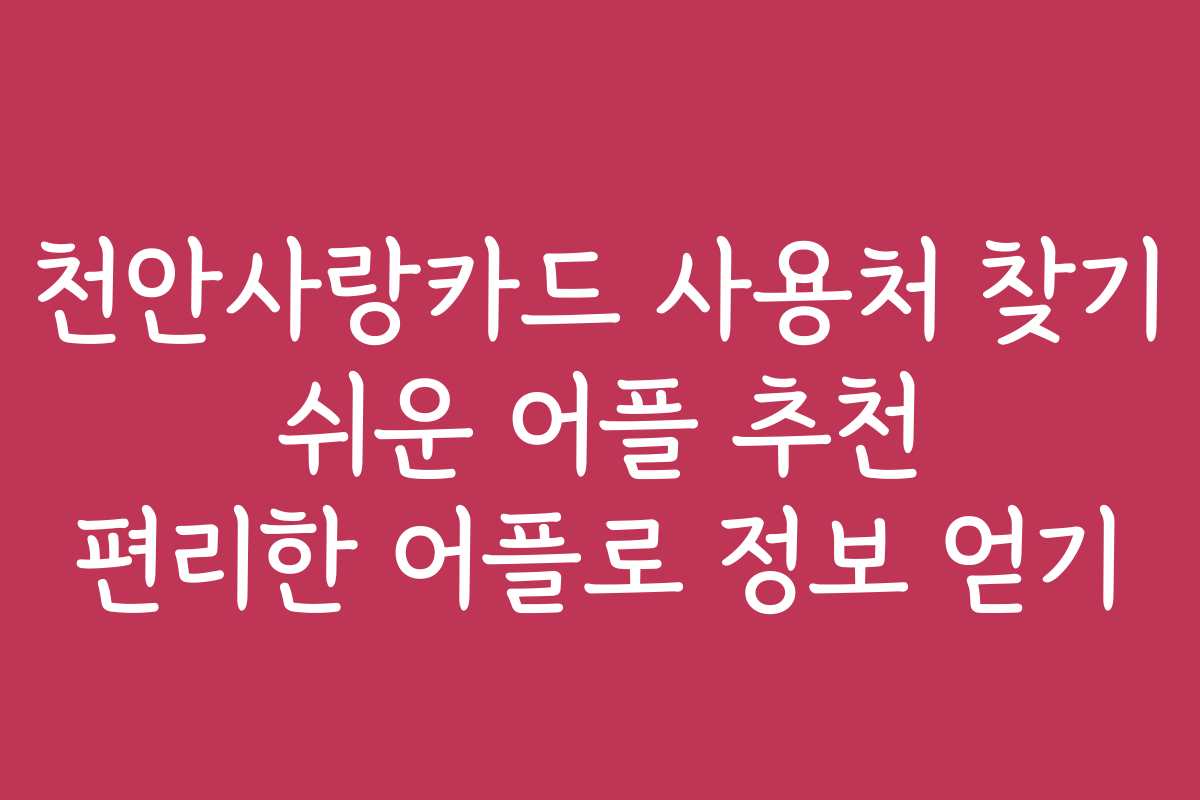 천안사랑카드 사용처 찾기 쉬운 어플 추천 편리한 어플로 정보 얻기