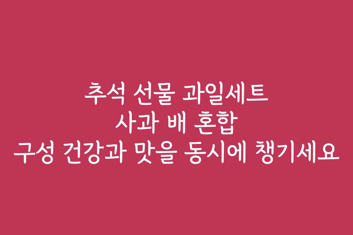 추석 선물 과일세트 사과 배 혼합 구성 건강과 맛을 동시에 챙기세요