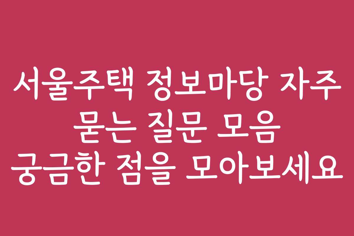 서울주택 정보마당 자주 묻는 질문 모음 궁금한 점을 모아보세요