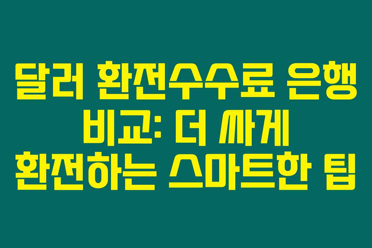 달러 환전수수료 은행 비교: 더 싸게 환전하는 스마트한 팁