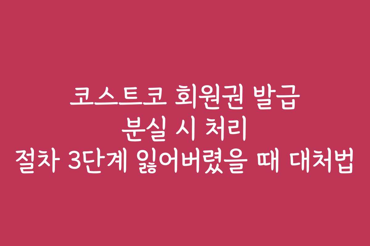 코스트코 회원권 발급 분실 시 처리 절차 3단계 잃어버렸을 때 대처법