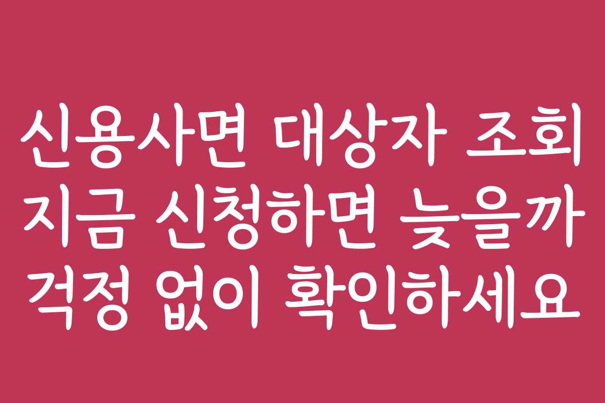 신용사면 대상자 조회 지금 신청하면 늦을까 걱정 없이 확인하세요