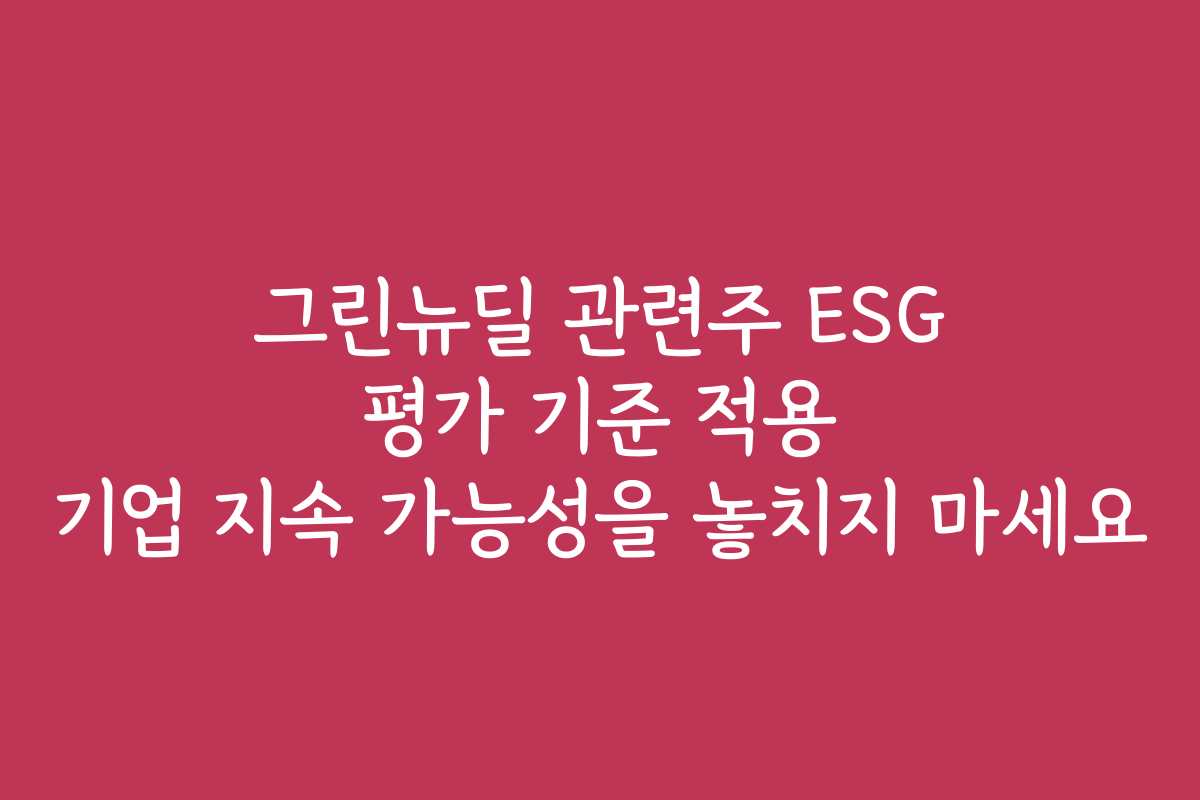 그린뉴딜 관련주 ESG 평가 기준 적용 기업 지속 가능성을 놓치지 마세요