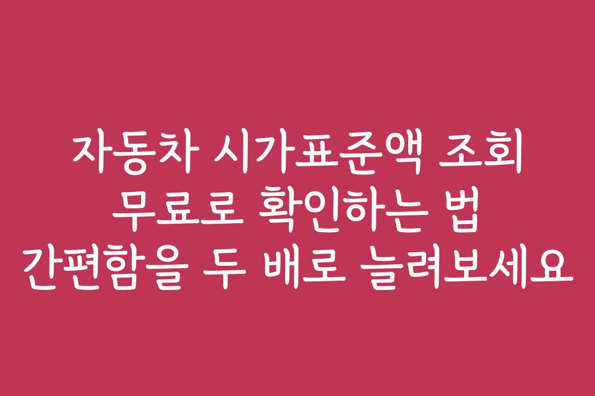 자동차 시가표준액 조회 무료로 확인하는 법 간편함을 두 배로 늘려보세요