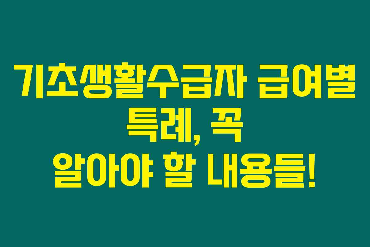 기초생활수급자 급여별 특례, 꼭 알아야 할 내용들!