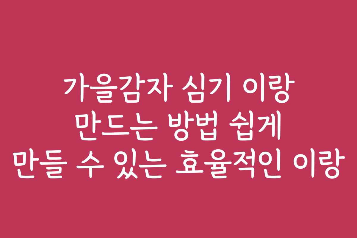 가을감자 심기 이랑 만드는 방법 쉽게 만들 수 있는 효율적인 이랑