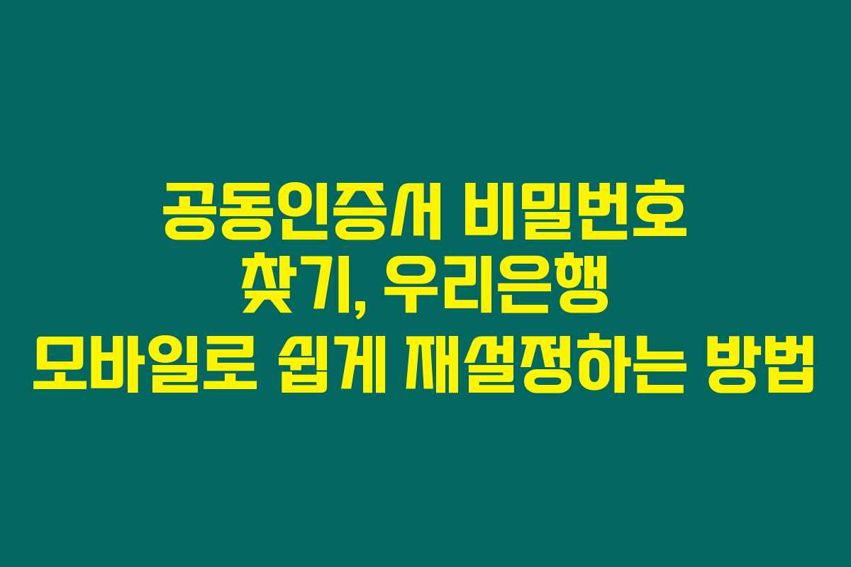 공동인증서 비밀번호 찾기, 우리은행 모바일로 쉽게 재설정하는 방법