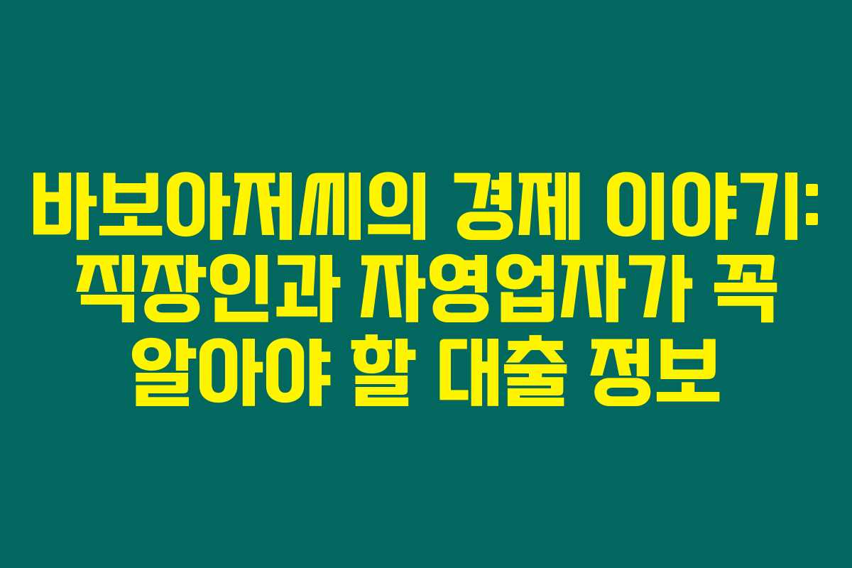 바보아저씨의 경제 이야기: 직장인과 자영업자가 꼭 알아야 할 대출 정보
