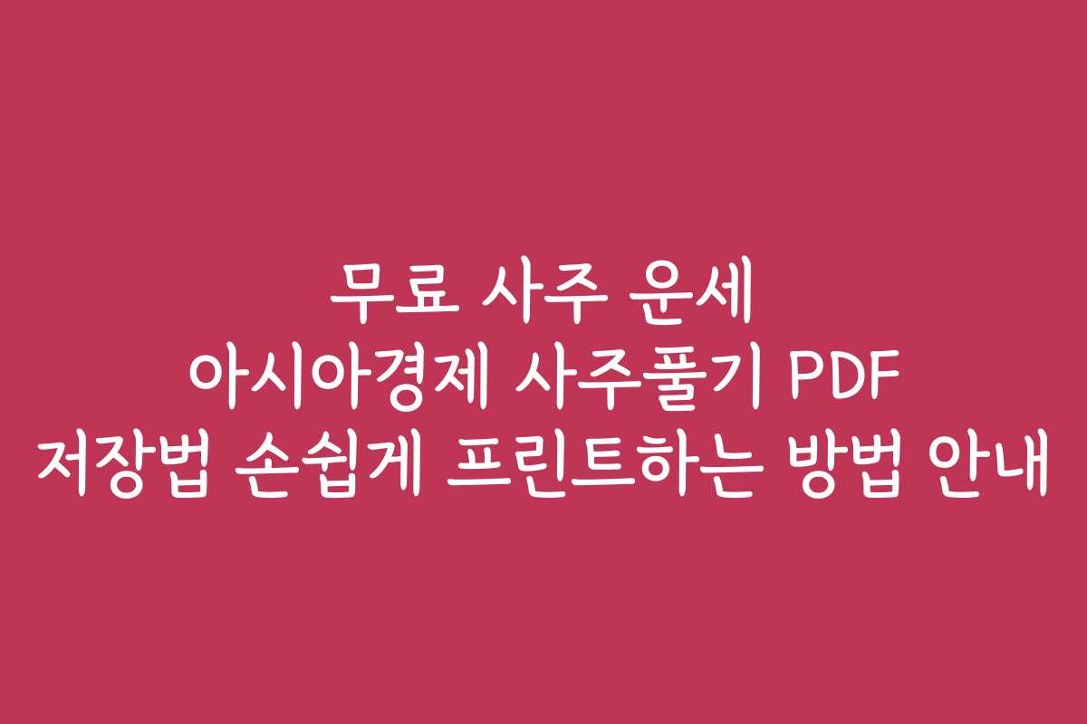 무료 사주 운세 아시아경제 사주풀기 PDF 저장법 손쉽게 프린트하는 방법 안내