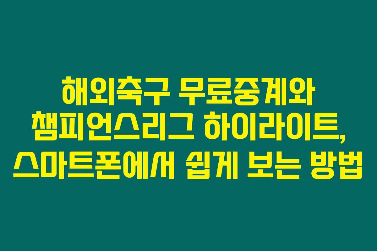 해외축구 무료중계와 챔피언스리그 하이라이트, 스마트폰에서 쉽게 보는 방법