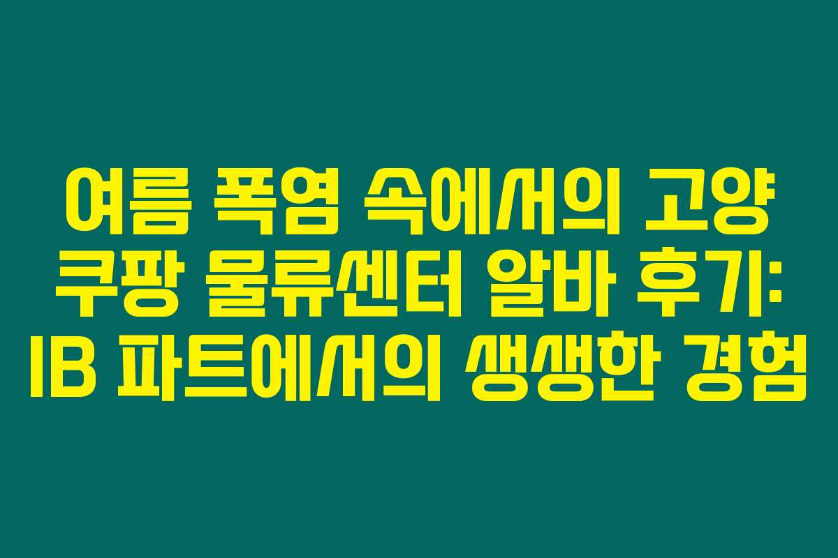 여름 폭염 속에서의 고양 쿠팡 물류센터 알바 후기: IB 파트에서의 생생한 경험