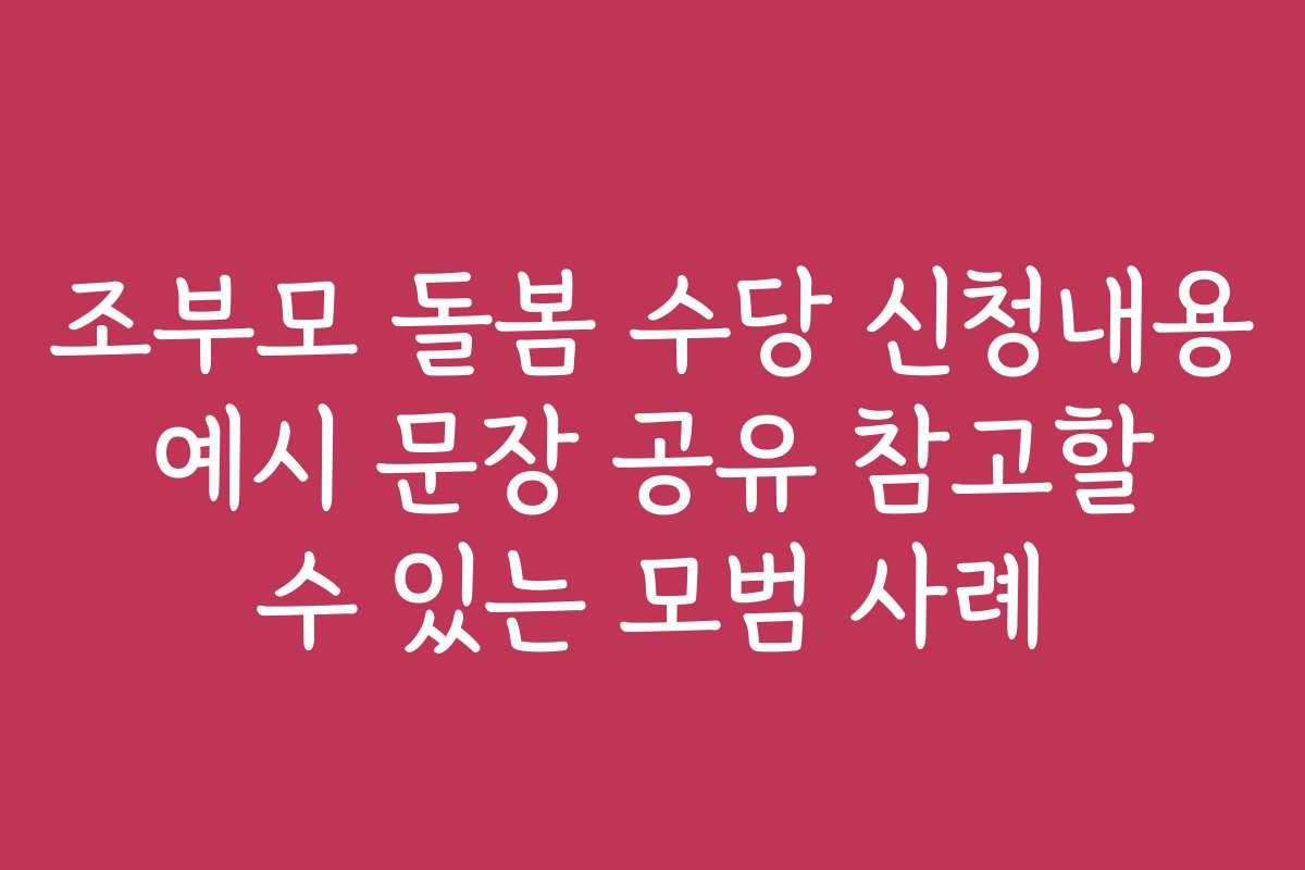조부모 돌봄 수당 신청내용 예시 문장 공유 참고할 수 있는 모범 사례