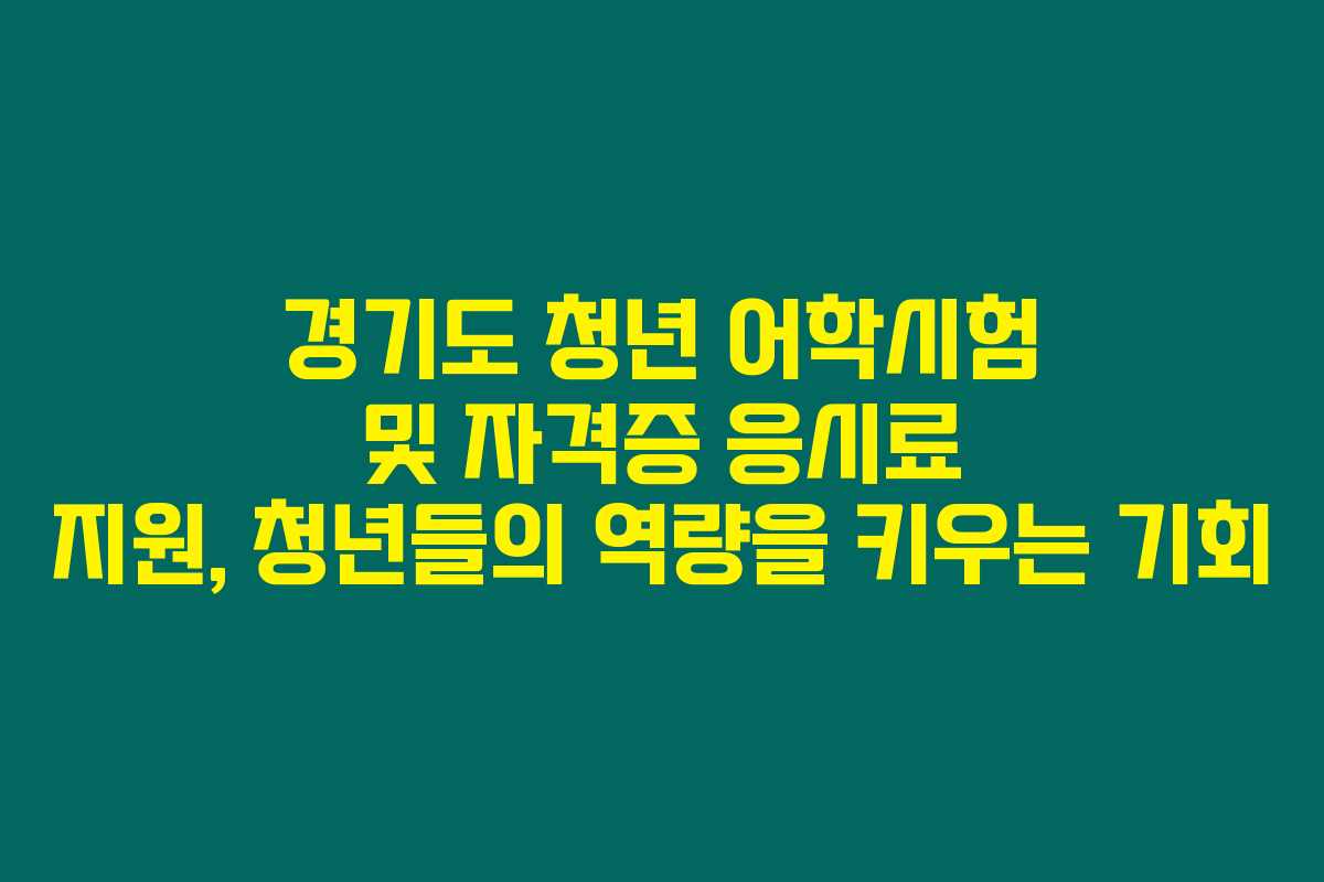 경기도 청년 어학시험 및 자격증 응시료 지원, 청년들의 역량을 키우는 기회