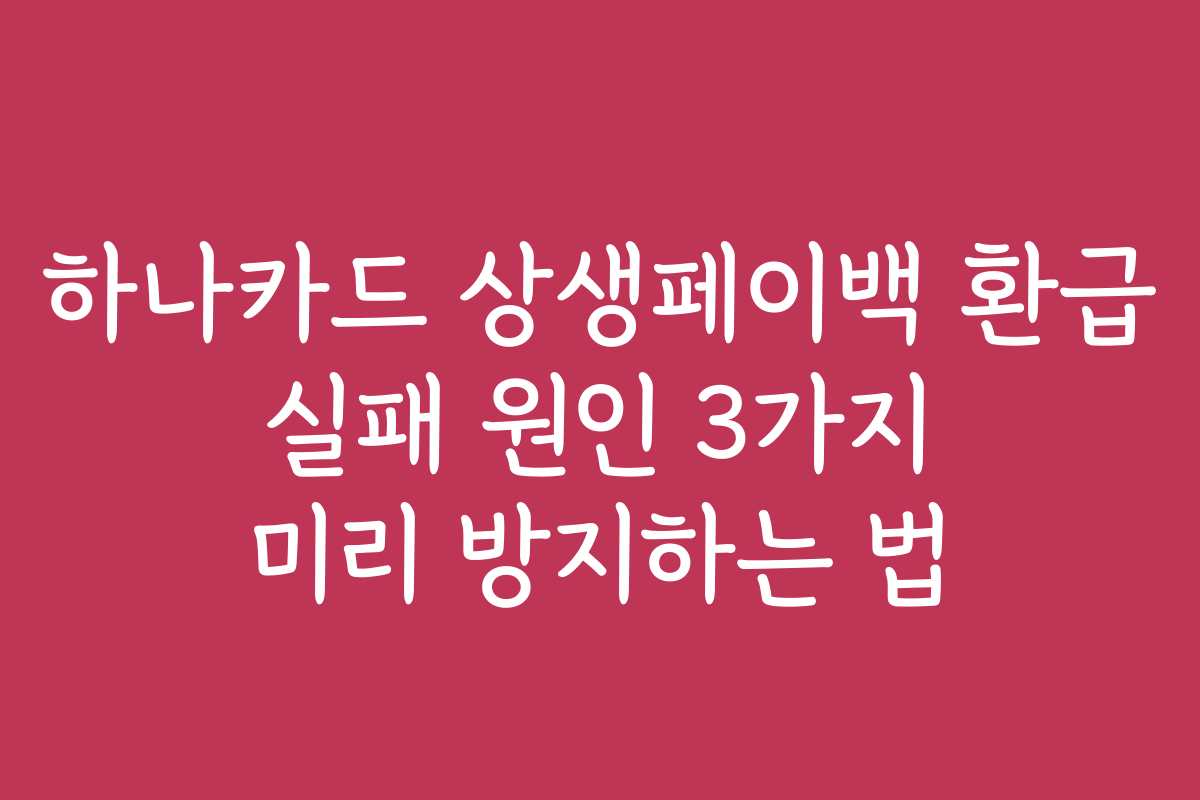 하나카드 상생페이백 환급 실패 원인 3가지 미리 방지하는 법
