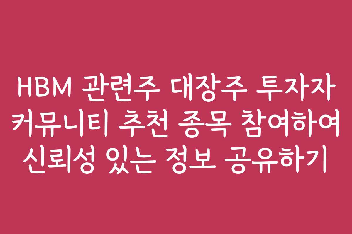 HBM 관련주 대장주 투자자 커뮤니티 추천 종목 참여하여 신뢰성 있는 정보 공유하기