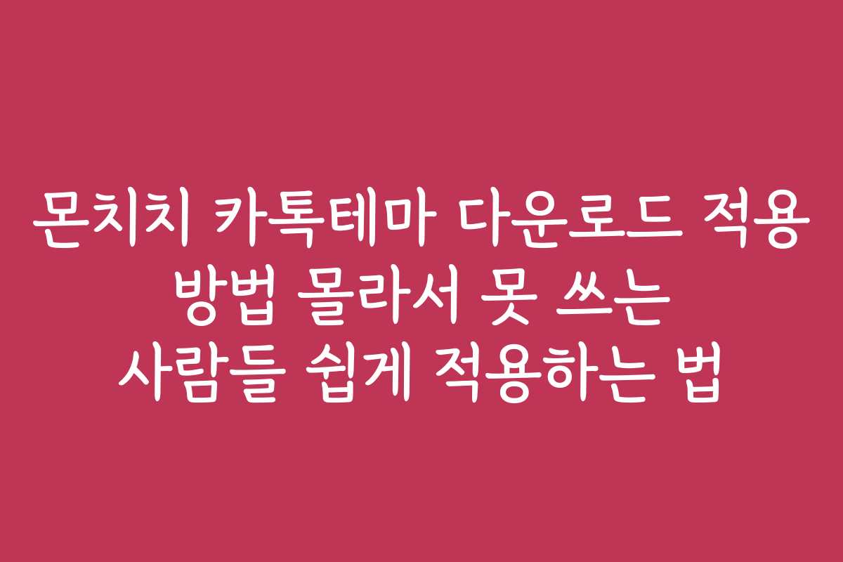 몬치치 카톡테마 다운로드 적용 방법 몰라서 못 쓰는 사람들 쉽게 적용하는 법