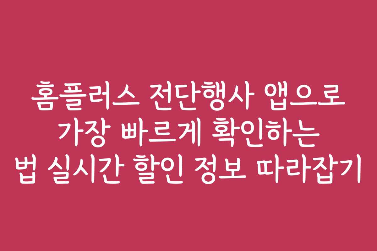 홈플러스 전단행사 앱으로 가장 빠르게 확인하는 법 실시간 할인 정보 따라잡기