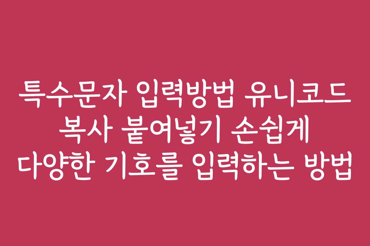 특수문자 입력방법 유니코드 복사 붙여넣기 손쉽게 다양한 기호를 입력하는 방법