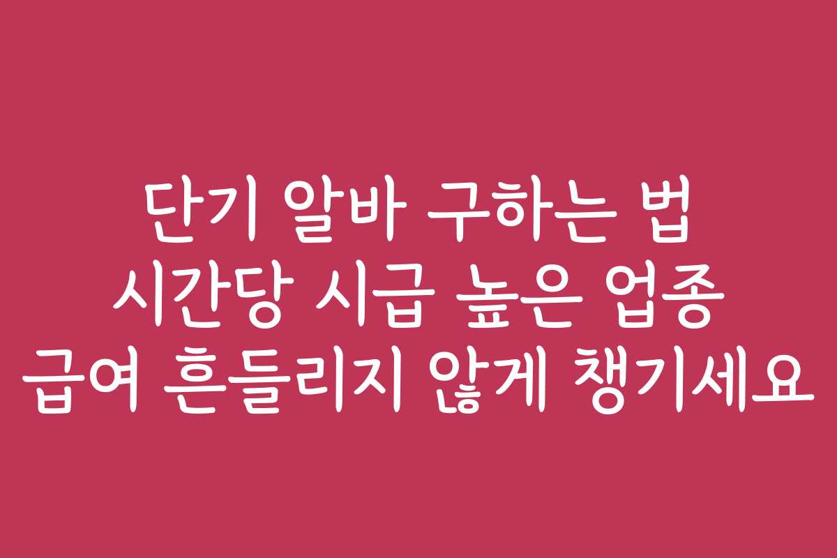 단기 알바 구하는 법 시간당 시급 높은 업종 급여 흔들리지 않게 챙기세요
