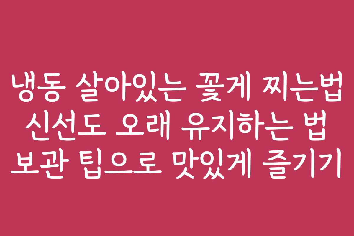 냉동 살아있는 꽃게 찌는법 신선도 오래 유지하는 법 보관 팁으로 맛있게 즐기기