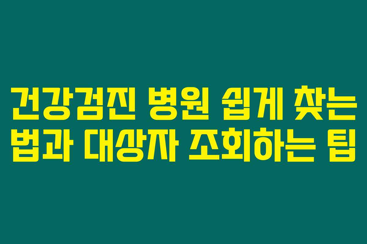 건강검진 병원 쉽게 찾는 법과 대상자 조회하는 팁