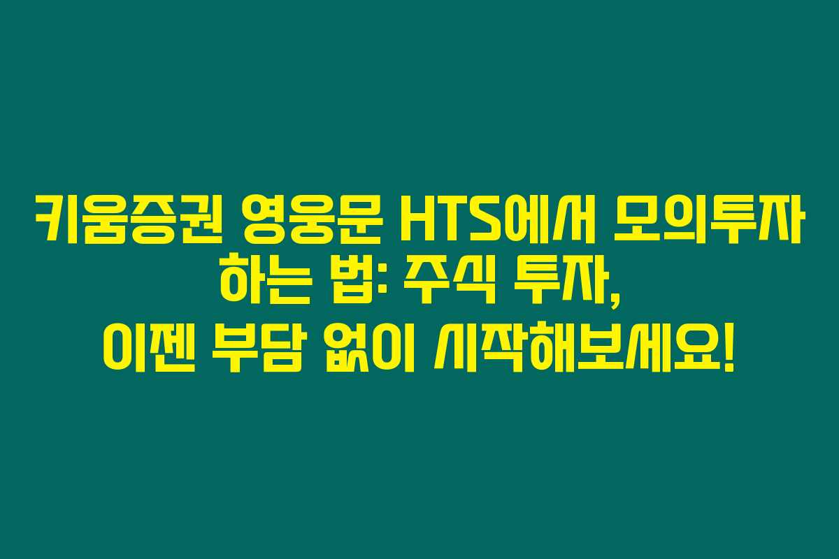 키움증권 영웅문 HTS에서 모의투자 하는 법: 주식 투자, 이젠 부담 없이 시작해보세요!