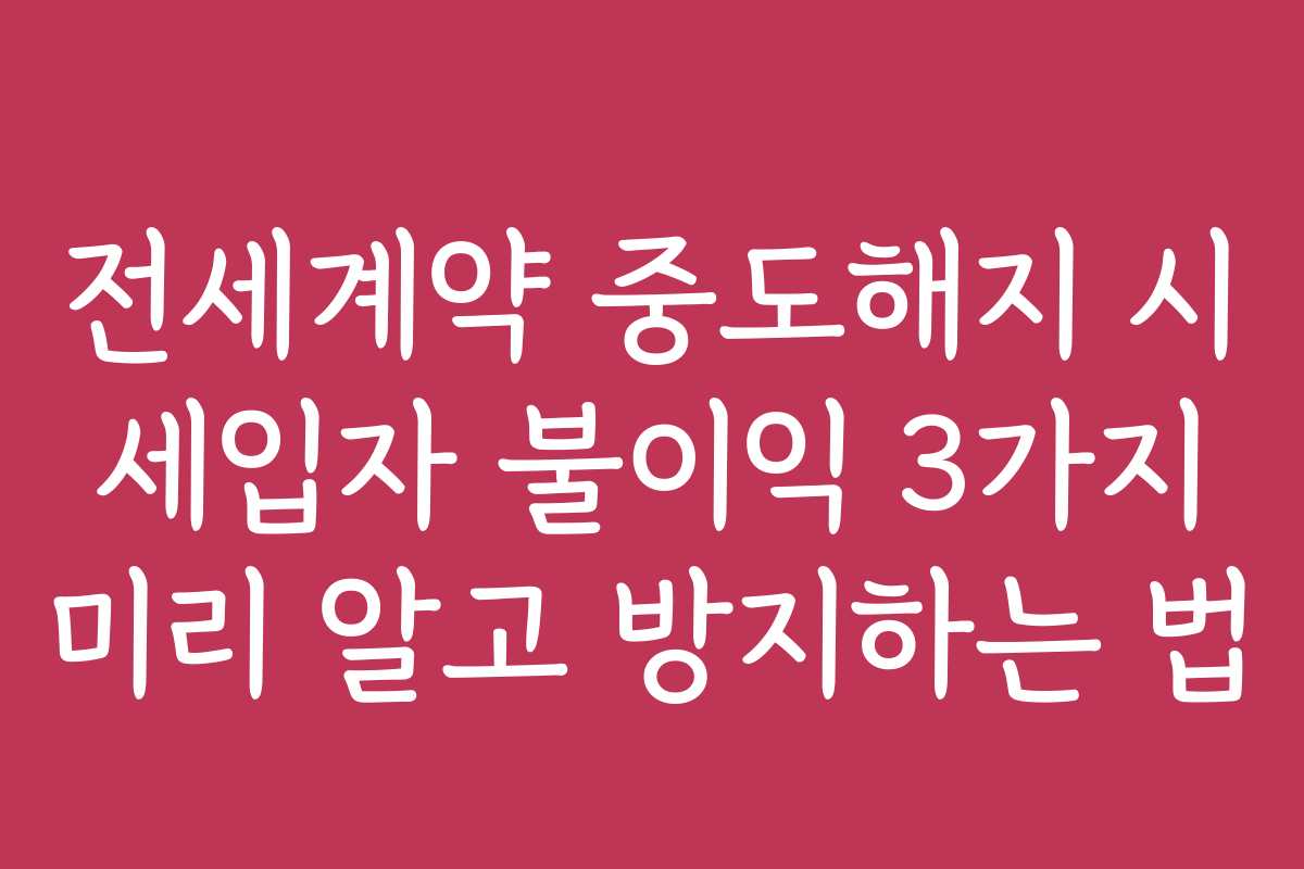전세계약 중도해지 시 세입자 불이익 3가지 미리 알고 방지하는 법