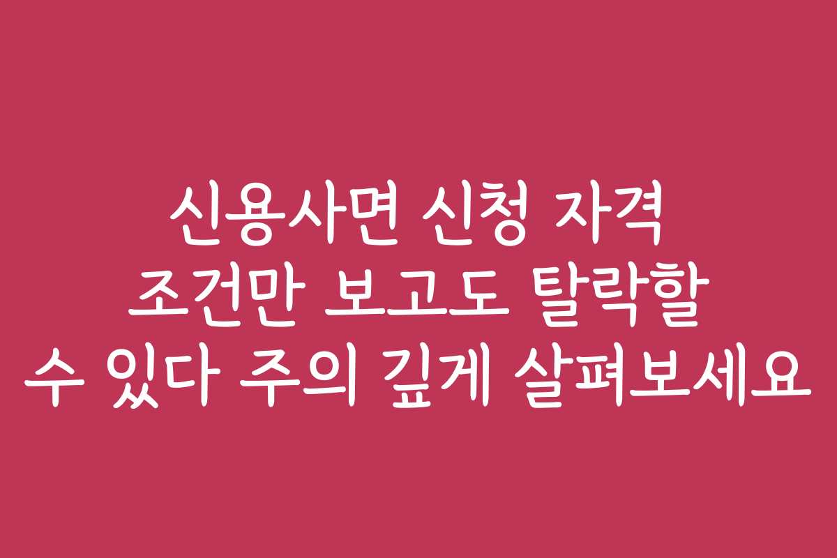 신용사면 신청 자격 조건만 보고도 탈락할 수 있다 주의 깊게 살펴보세요