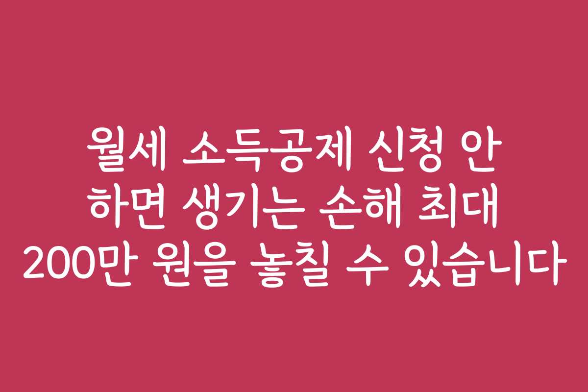 월세 소득공제 신청 안 하면 생기는 손해 최대 200만 원을 놓칠 수 있습니다