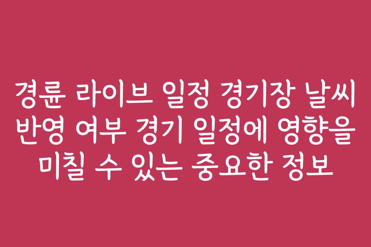 경륜 라이브 일정 경기장 날씨 반영 여부 경기 일정에 영향을 미칠 수 있는 중요한 정보