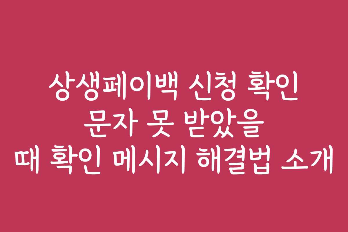 상생페이백 신청 확인 문자 못 받았을 때 확인 메시지 해결법 소개