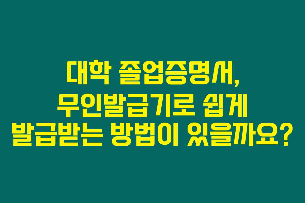 대학 졸업증명서, 무인발급기로 쉽게 발급받는 방법이 있을까요?
