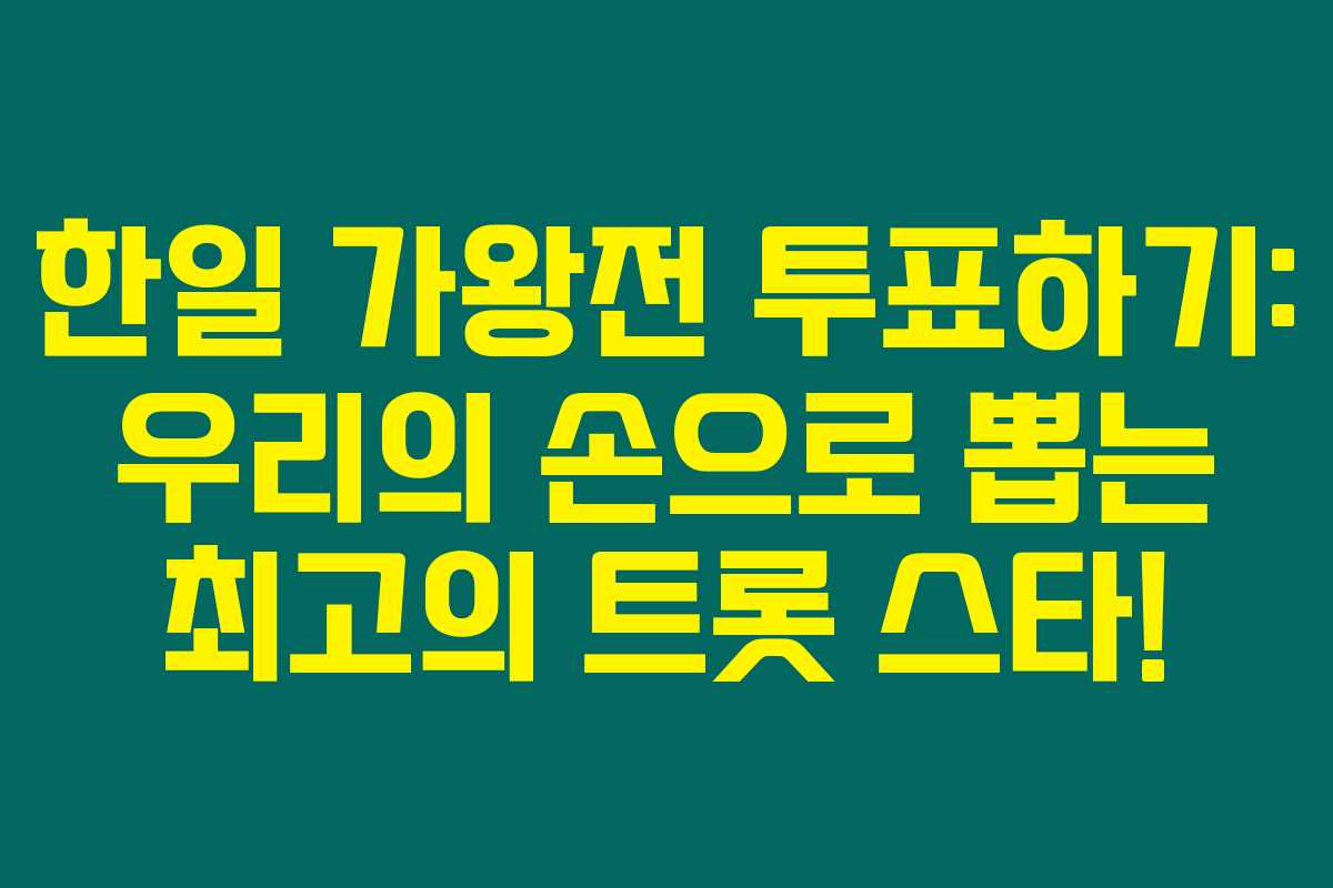 한일 가왕전 투표하기: 우리의 손으로 뽑는 최고의 트롯 스타!