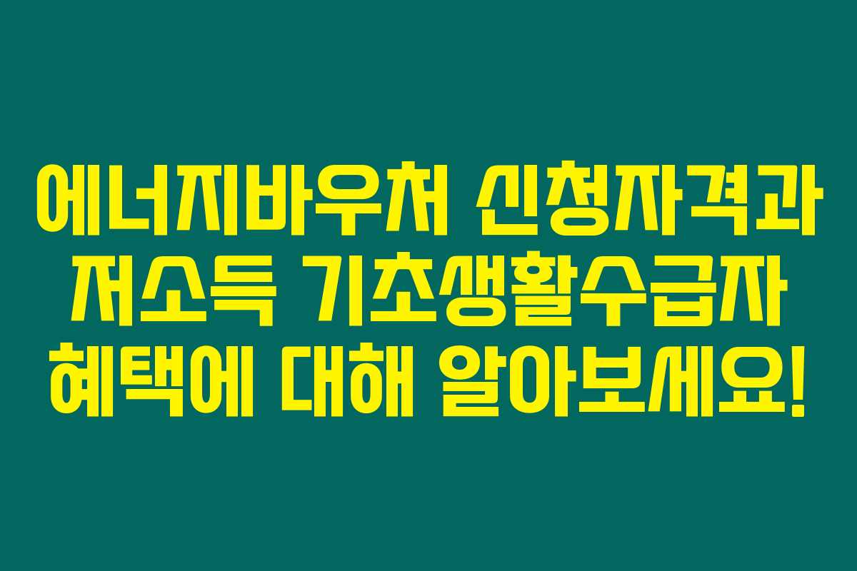 에너지바우처 신청자격과 저소득 기초생활수급자 혜택에 대해 알아보세요!