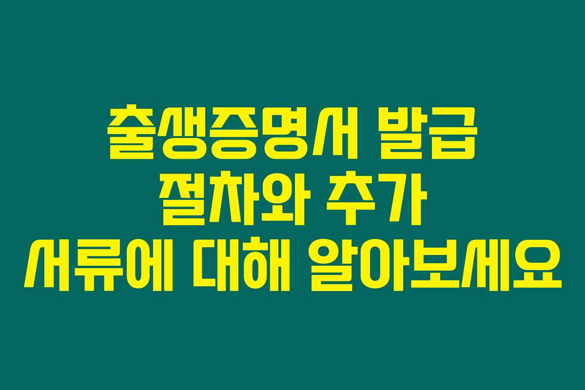 출생증명서 발급 절차와 추가 서류에 대해 알아보세요