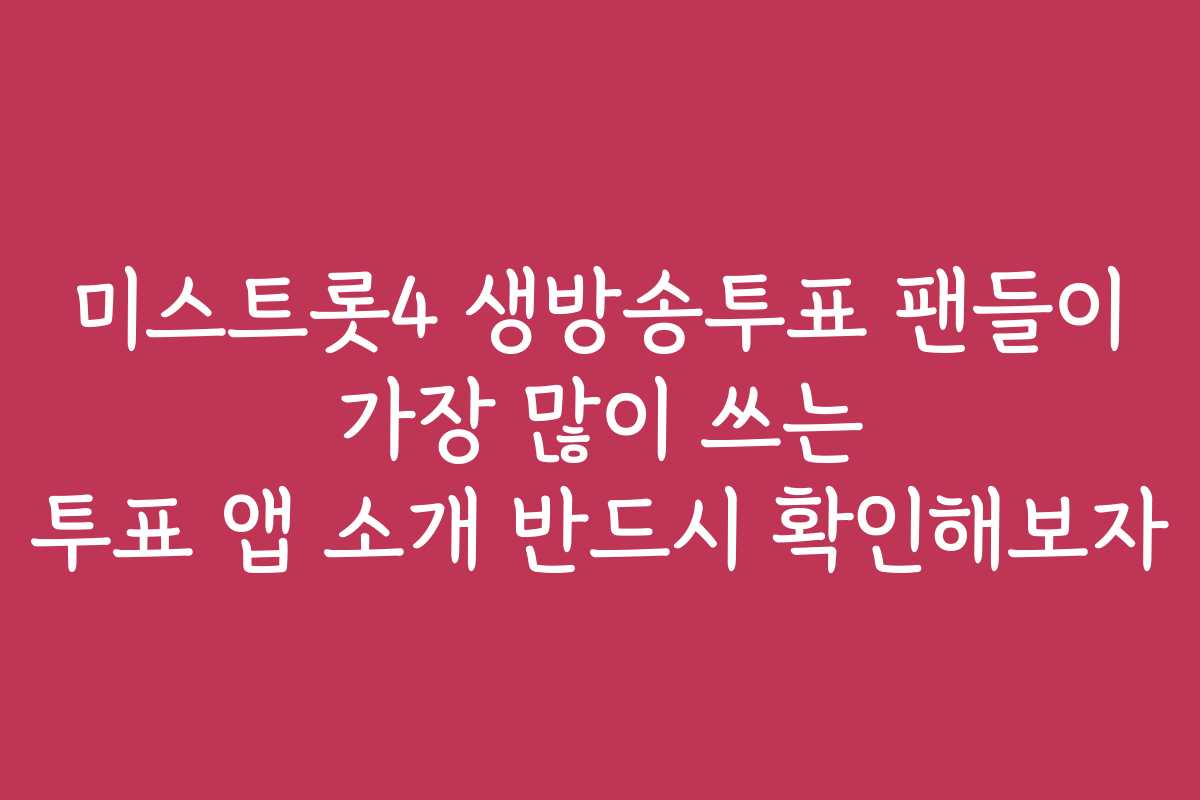 미스트롯4 생방송투표 팬들이 가장 많이 쓰는 투표 앱 소개 반드시 확인해보자