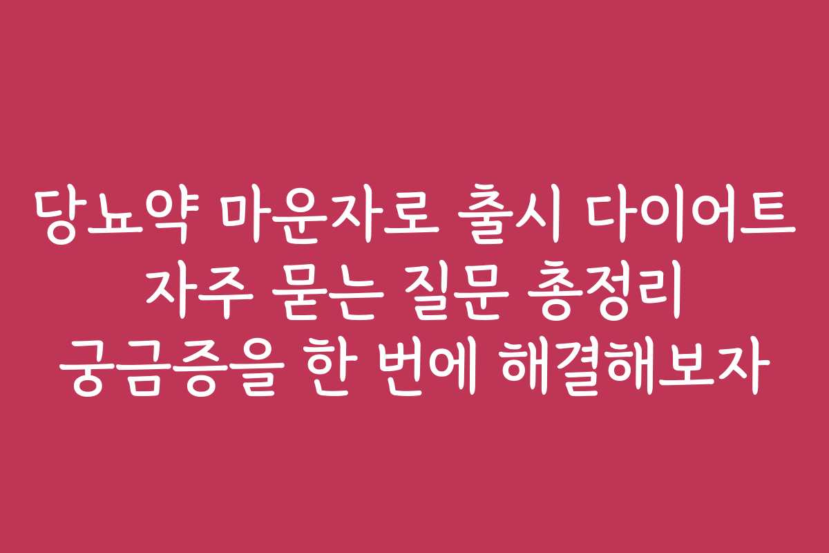 당뇨약 마운자로 출시 다이어트 자주 묻는 질문 총정리 궁금증을 한 번에 해결해보자