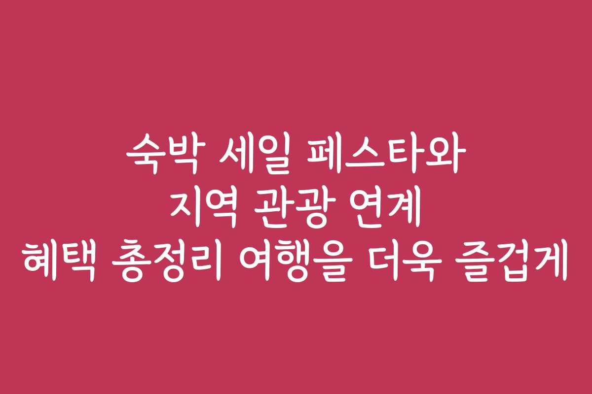 숙박 세일 페스타와 지역 관광 연계 혜택 총정리 여행을 더욱 즐겁게