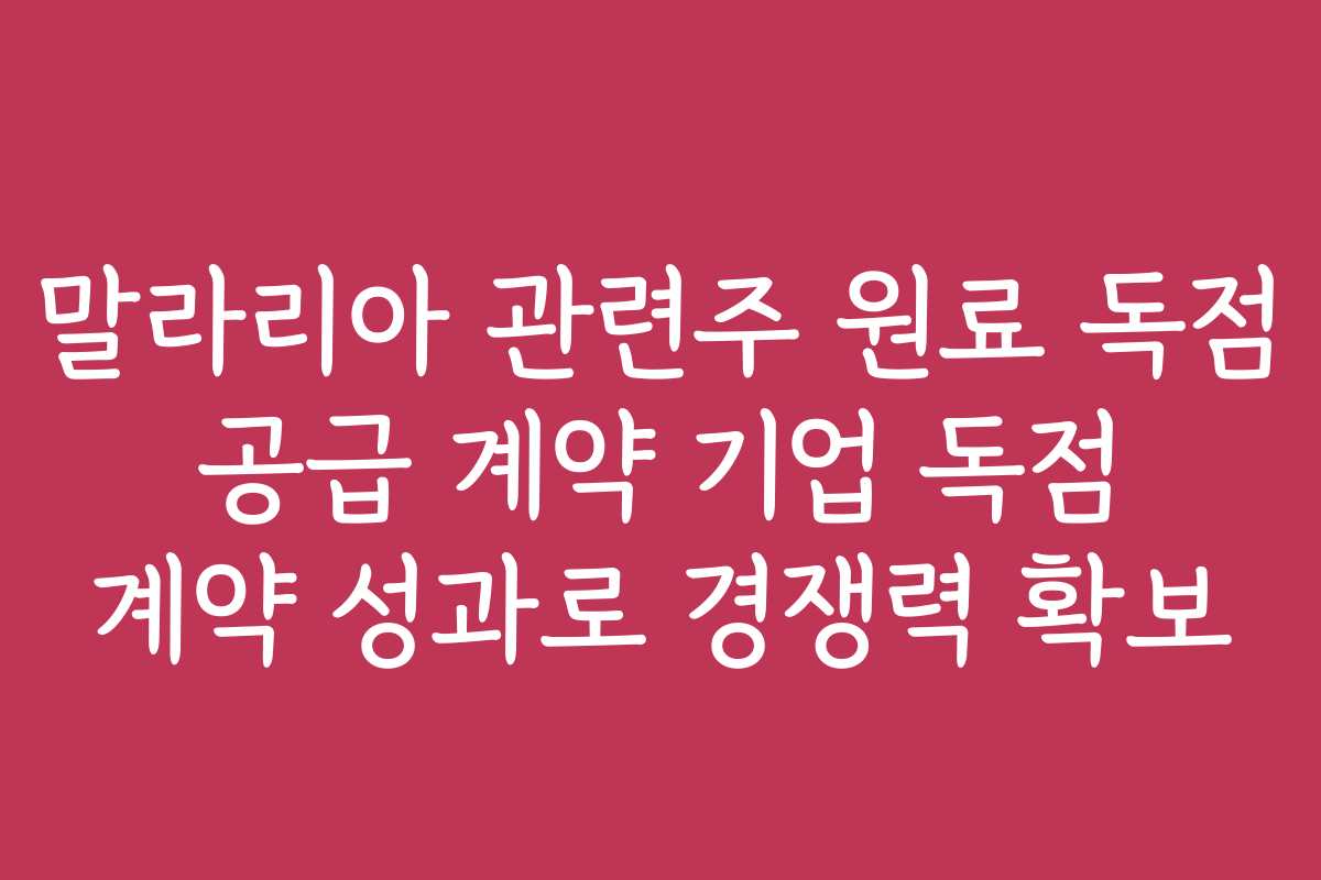 말라리아 관련주 원료 독점 공급 계약 기업 독점 계약 성과로 경쟁력 확보