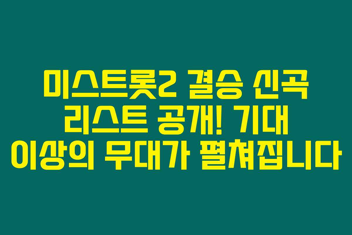 미스트롯2 결승 신곡 리스트 공개! 기대 이상의 무대가 펼쳐집니다