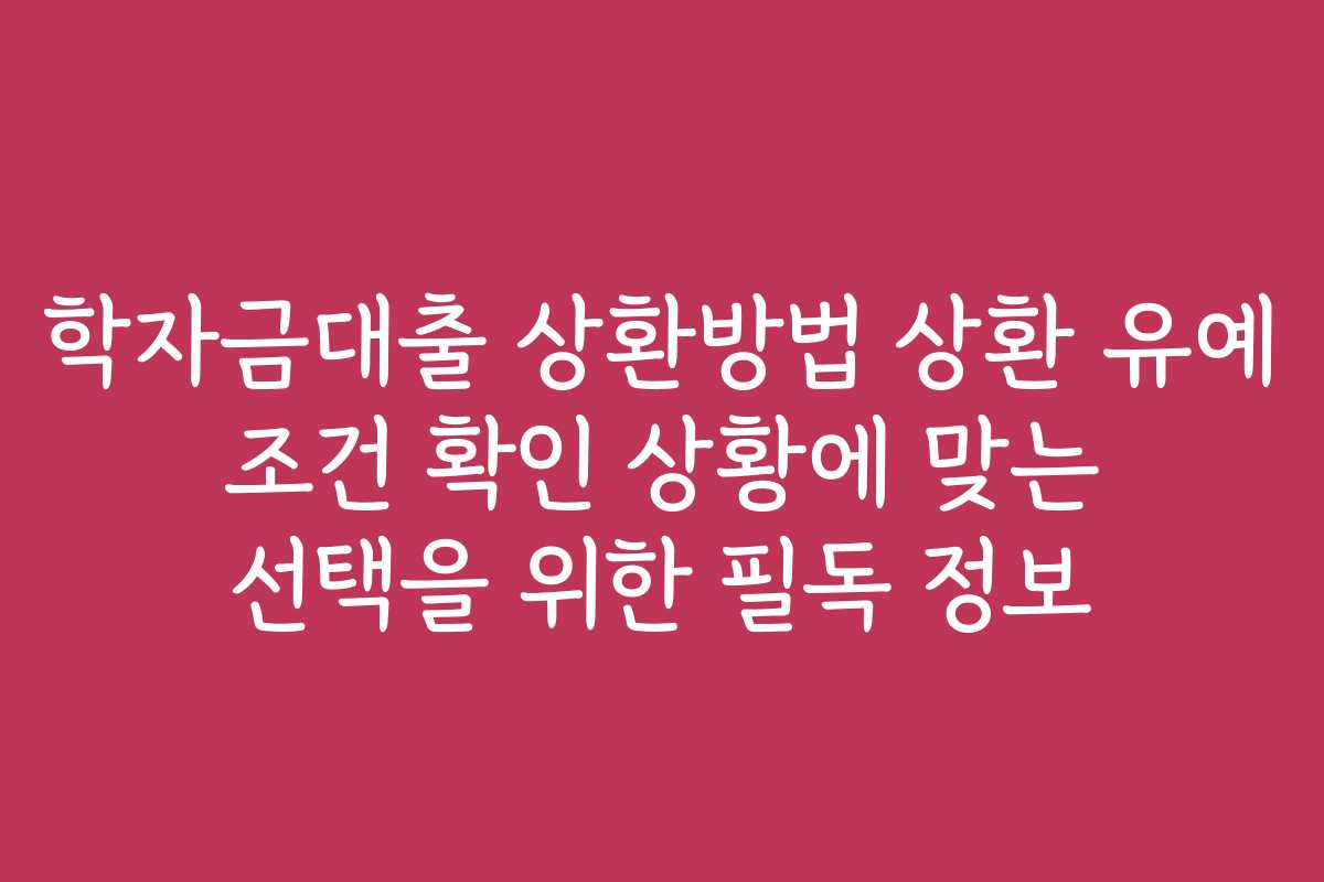 학자금대출 상환방법 상환 유예 조건 확인 상황에 맞는 선택을 위한 필독 정보