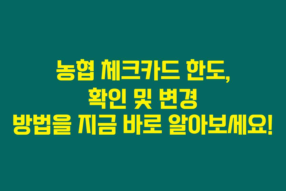 농협 체크카드 한도, 확인 및 변경 방법을 지금 바로 알아보세요!