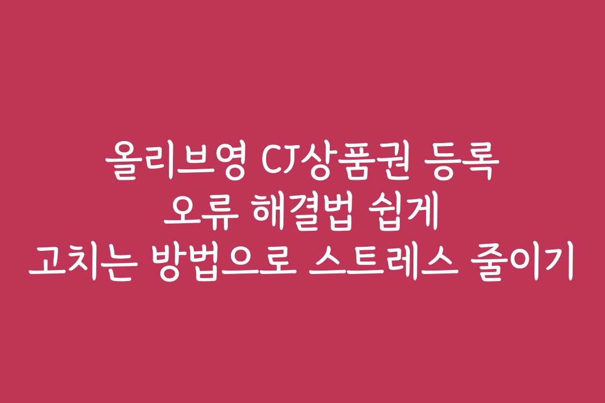 올리브영 CJ상품권 등록 오류 해결법 쉽게 고치는 방법으로 스트레스 줄이기