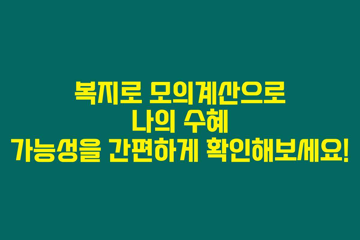 복지로 모의계산으로 나의 수혜 가능성을 간편하게 확인해보세요!