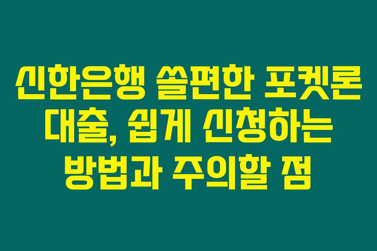 신한은행 쏠편한 포켓론 대출, 쉽게 신청하는 방법과 주의할 점